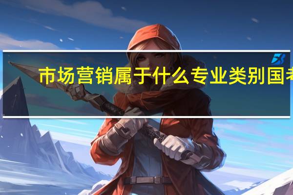 市场营销属于什么专业类别国考（市场营销属于什么专业类别）