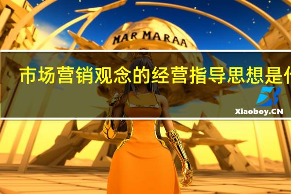 市场营销观念的经营指导思想是什么