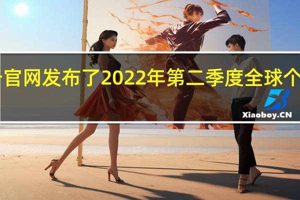 市场调查机构Gartner于官网发布了2022年第二季度全球个人电脑出货量的初步调研结果