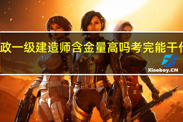 市政一级建造师含金量高吗 考完能干什么工作