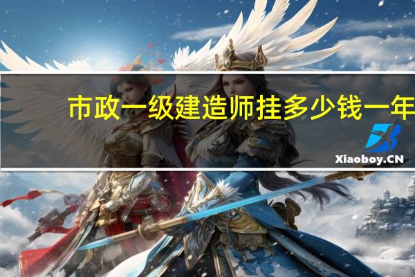 市政一级建造师挂多少钱一年（市政一级建造师）