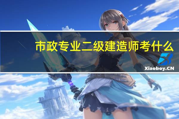 市政专业二级建造师考什么