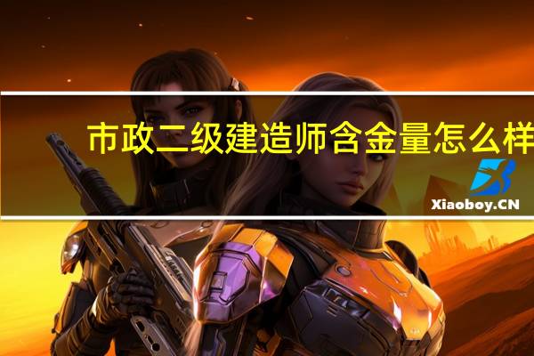 市政二级建造师含金量怎么样