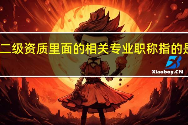 市政二级资质里面的相关专业职称指的是什么专业