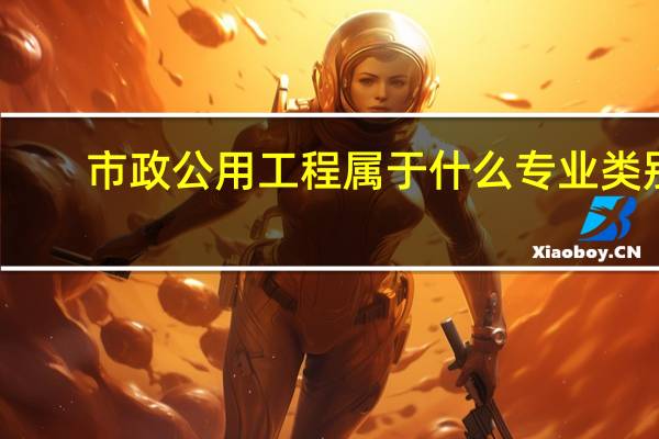 市政公用工程属于什么专业类别