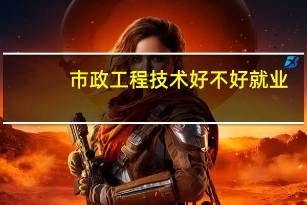 市政工程技术好不好就业