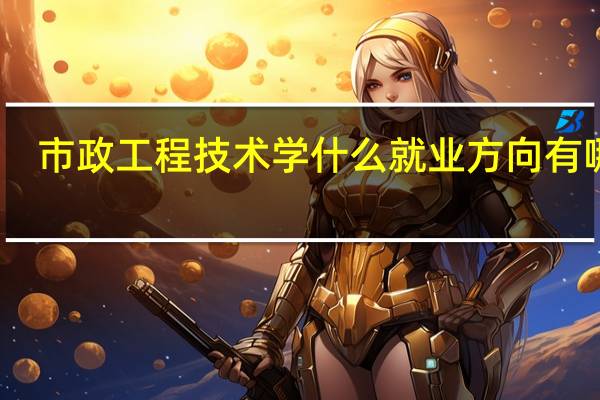 市政工程技术学什么 就业方向有哪些