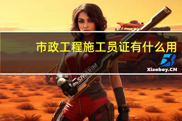 市政工程施工员证有什么用