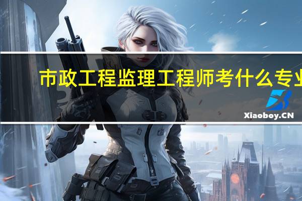 市政工程监理工程师考什么专业
