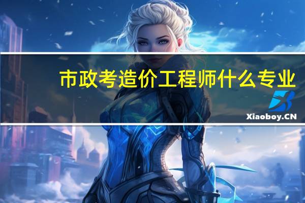 市政考造价工程师什么专业