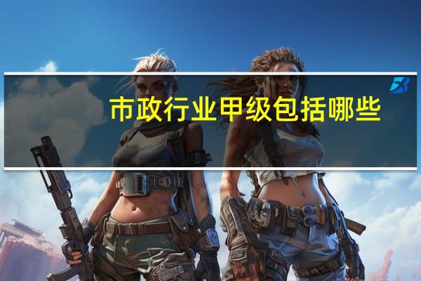 市政行业甲级包括哪些