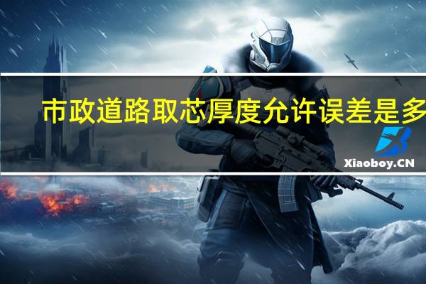 市政道路取芯厚度允许误差是多少
