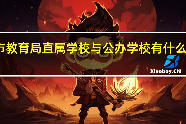 市教育局直属学校与公办学校有什么区别吗