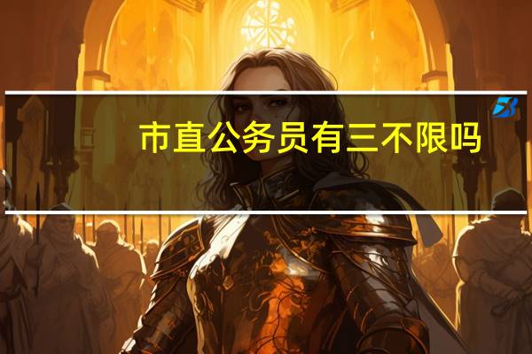 市直公务员有三不限吗