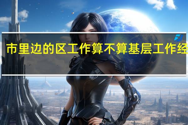 市里边的区工作算不算基层工作经历啊