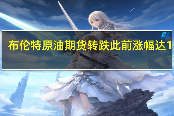 布伦特原油期货转跌此前涨幅达1美元/桶