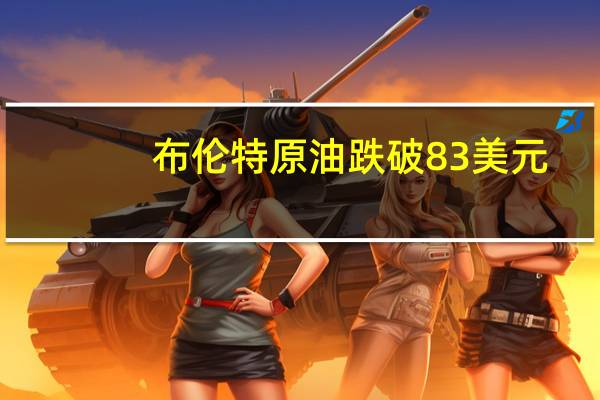 布伦特原油跌破83美元/桶日内跌0.77%