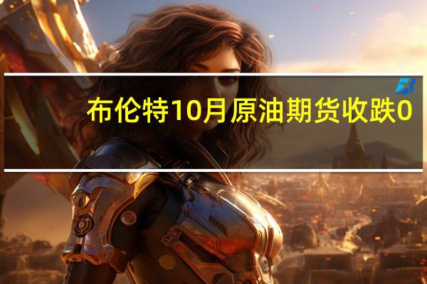 布伦特10月原油期货收跌0.90美元跌幅1.04%报85.34美元/桶