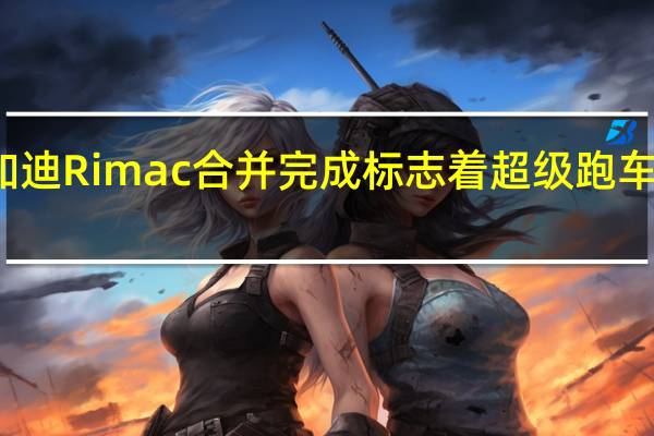 布加迪Rimac合并完成标志着超级跑车的新时代