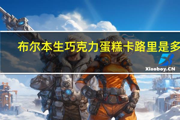 布尔本 生巧克力蛋糕卡路里是多少