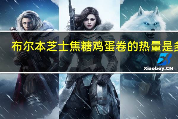 布尔本 芝士焦糖鸡蛋卷的热量是多少