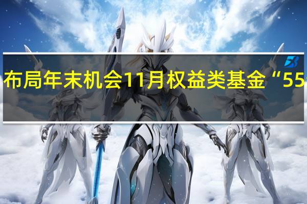 布局年末机会11月权益类基金“55连发”