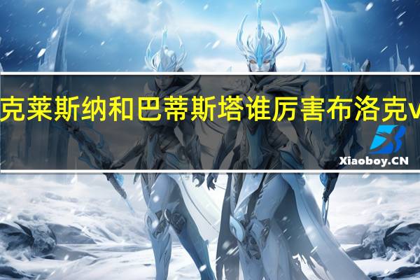 布洛克莱斯纳和巴蒂斯塔谁厉害 布洛克vs巴蒂斯塔