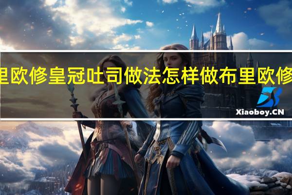 布里欧修皇冠吐司做法 怎样做布里欧修皇冠吐司