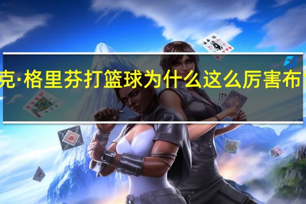 布雷克·格里芬打篮球为什么这么厉害 布雷克格里芬