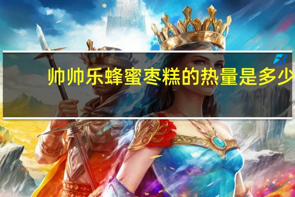 帅帅乐 蜂蜜枣糕的热量是多少