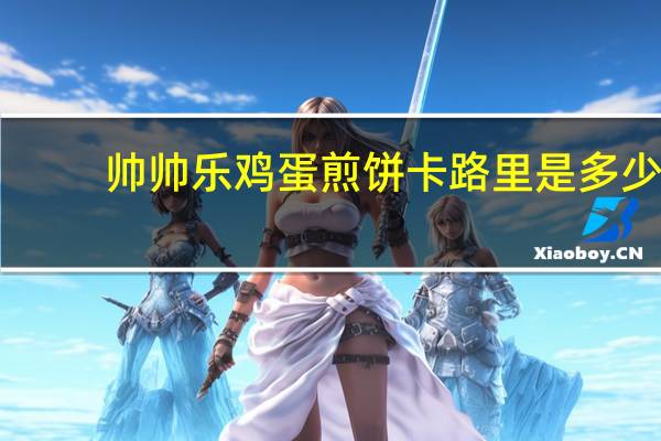 帅帅乐 鸡蛋煎饼卡路里是多少