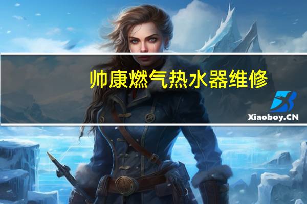 帅康燃气热水器维修（帅康燃气热水器）