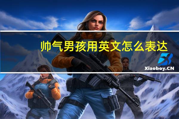 帅气男孩用英文怎么表达？