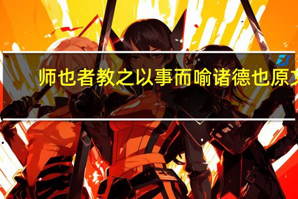 师也者教之以事而喻诸德也原文