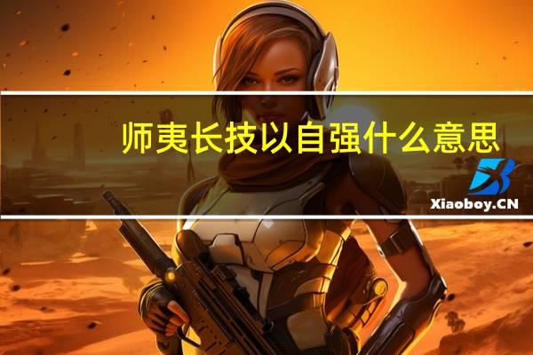 师夷长技以自强什么意思（师夷长技以自强）