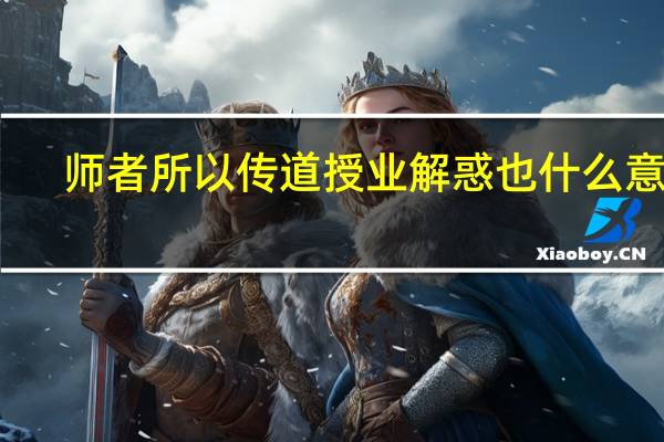师者所以传道授业解惑也什么意思