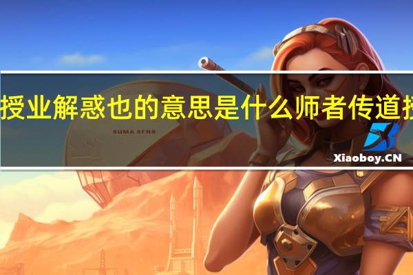 师者所以传道授业解惑也的意思是什么 师者 传道授业解惑者也的意思