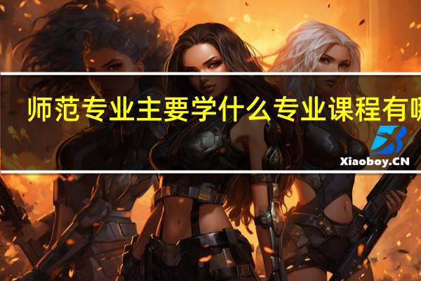 师范专业主要学什么 专业课程有哪些