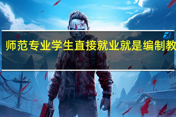师范专业学生直接就业就是编制教师吗