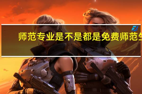 师范专业是不是都是免费师范生