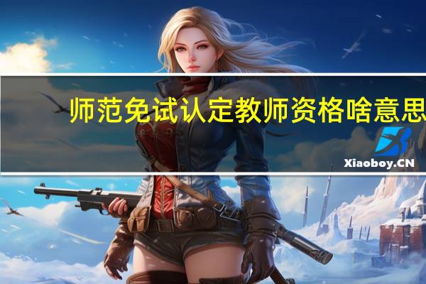 师范免试认定教师资格啥意思