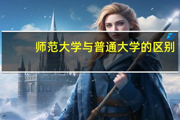 师范大学与普通大学的区别
