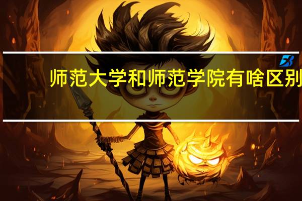 师范大学和师范学院有啥区别