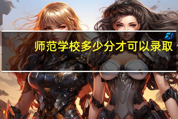 师范学校多少分才可以录取