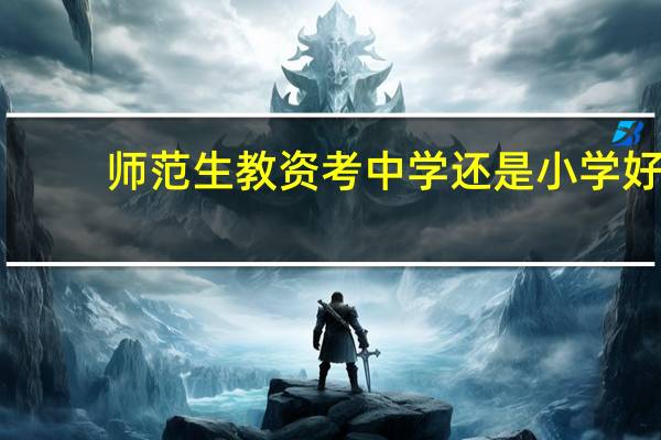 师范生教资考中学还是小学好