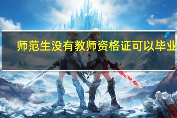 师范生没有教师资格证可以毕业嘛