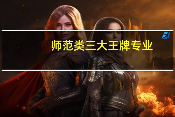 师范类三大王牌专业