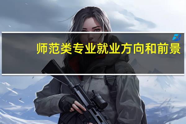 师范类专业就业方向和前景