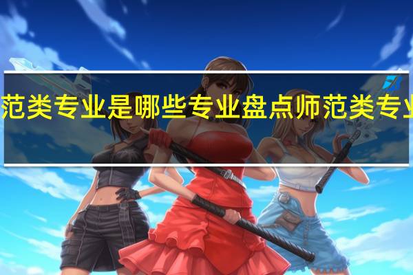 师范类专业是哪些专业盘点师范类专业有什么