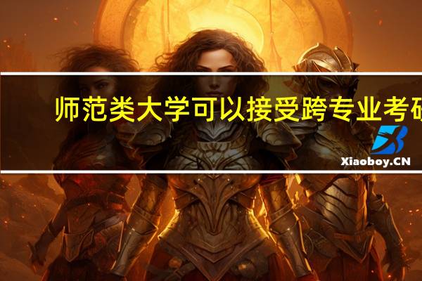 师范类大学可以接受跨专业考研，都有哪些呢